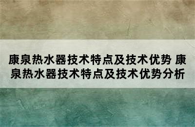 康泉热水器技术特点及技术优势 康泉热水器技术特点及技术优势分析